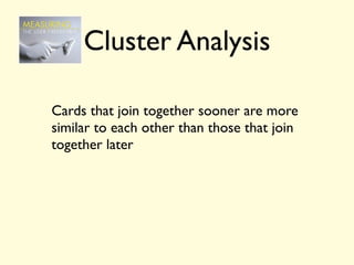 Cluster Analysis

Cards that join together sooner are more
similar to each other than those that join
together later
 
