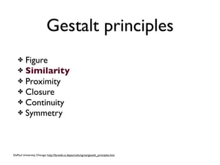 Gestalt principles
   ✤ Figure
   ✤ Similarity
   ✤ Proximity
   ✤ Closure
   ✤ Continuity
   ✤ Symmetry




DePaul University, Chicago: http://facweb.cs.depaul.edu/sgrais/gestalt_principles.htm
 