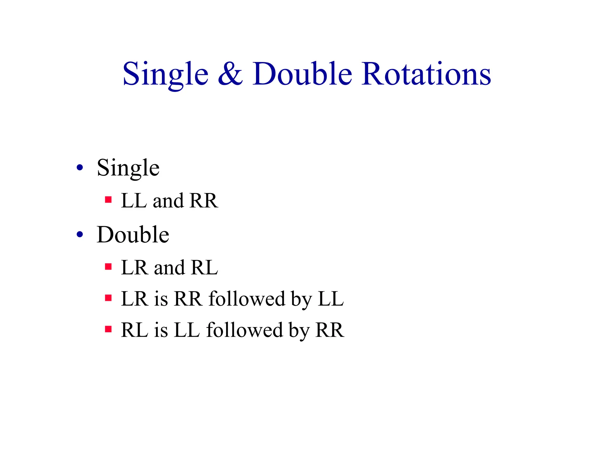 Single & Double Rotations
• Single
 LL and RR
• Double
 LR and RL
 LR is RR followed by LL
 RL is LL followed by RR
 