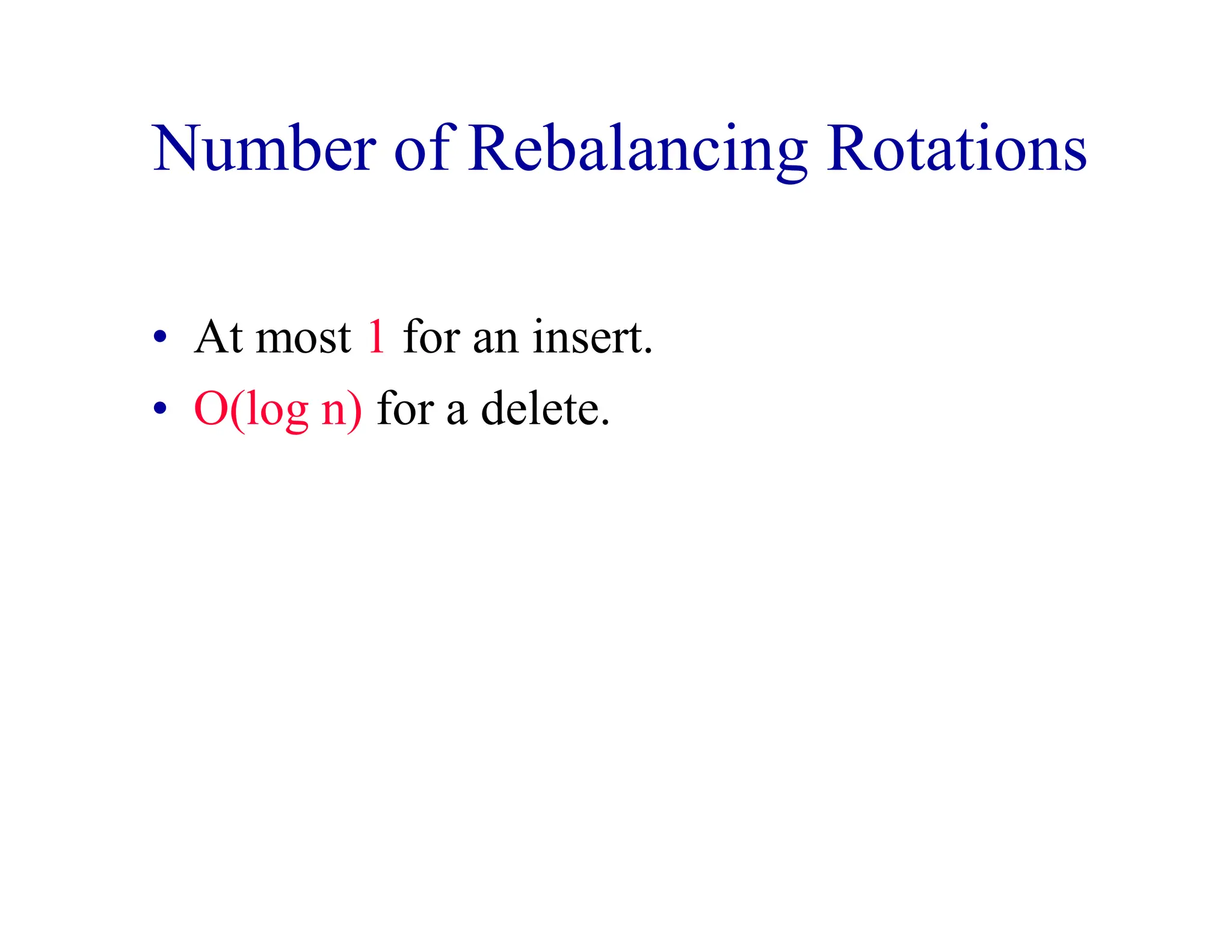 Number of Rebalancing Rotations
• At most 1 for an insert.
• O(log n) for a delete.
 