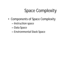 Space Complexity
• Components of Space Complexity
– Instruction space
– Data Space
– Environmental Stack Space
 
