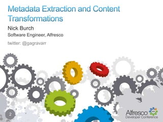 Metadata Extraction and Content Transformations 2 Nick Burch Software Engineer, Alfresco twitter: @gagravarr 