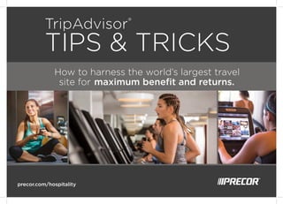 TripAdvisor®
TIPS & TRICKS
How to harness the world’s largest travel
site for
precor.com/hospitality
maximum beneﬁt and returns.
 