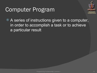 Computer Program A series of instructions given to a computer, in order to accomplish a task or to achieve a particular result Programming Fundamentals | Lecture-1 