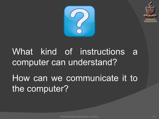 What kind of instructions a computer can understand? How can we communicate it to the computer? Programming Fundamentals | Lecture-1 