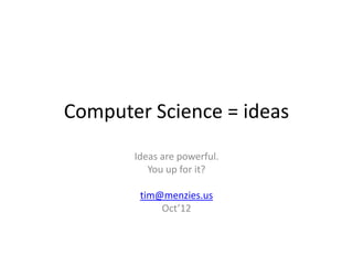Computer Science = ideas
       Ideas are powerful.
          You up for it?

        tim@menzies.us
            Oct’12
 