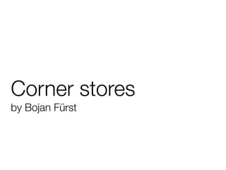 Corner stores
by Bojan Fürst