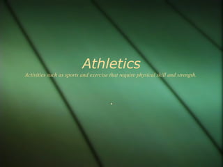 Athletics
Activities such as sports and exercise that require physical skill and strength.
.
 