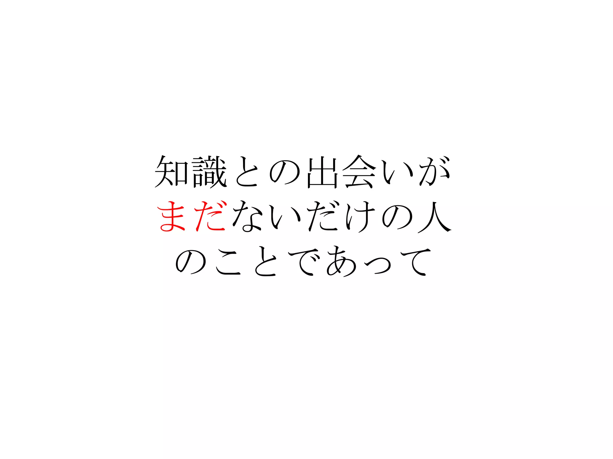 知識との出会いが
まだないだけの人
のことであって
 