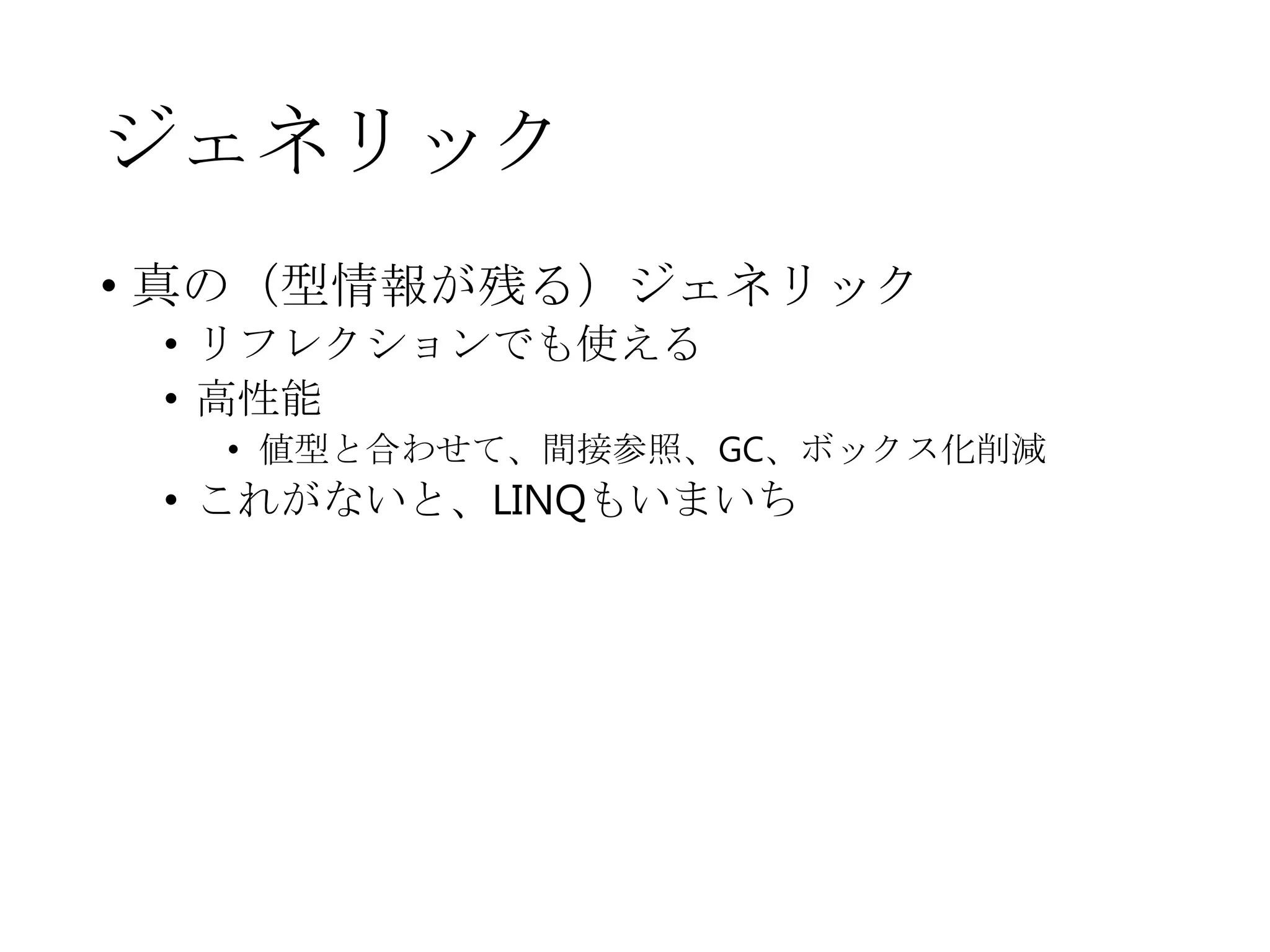 ジェネリック
• 真の（型情報が残る）ジェネリック
• リフレクションでも使える
• 高性能
• 値型と合わせて、間接参照、GC、ボックス化削減
• これがないと、LINQもいまいち
 