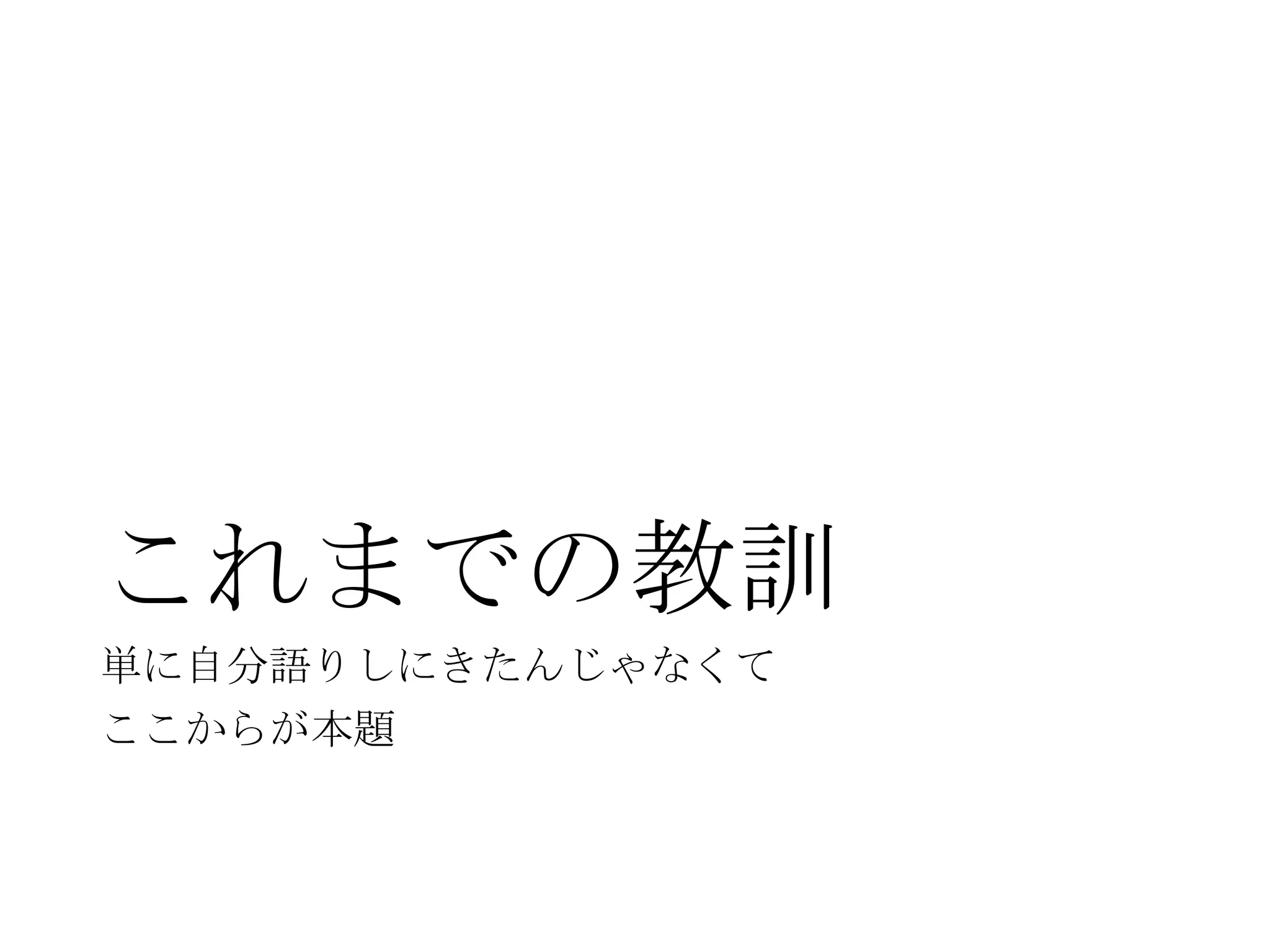 これまでの教訓
単に自分語りしにきたんじゃなくて
ここからが本題
 