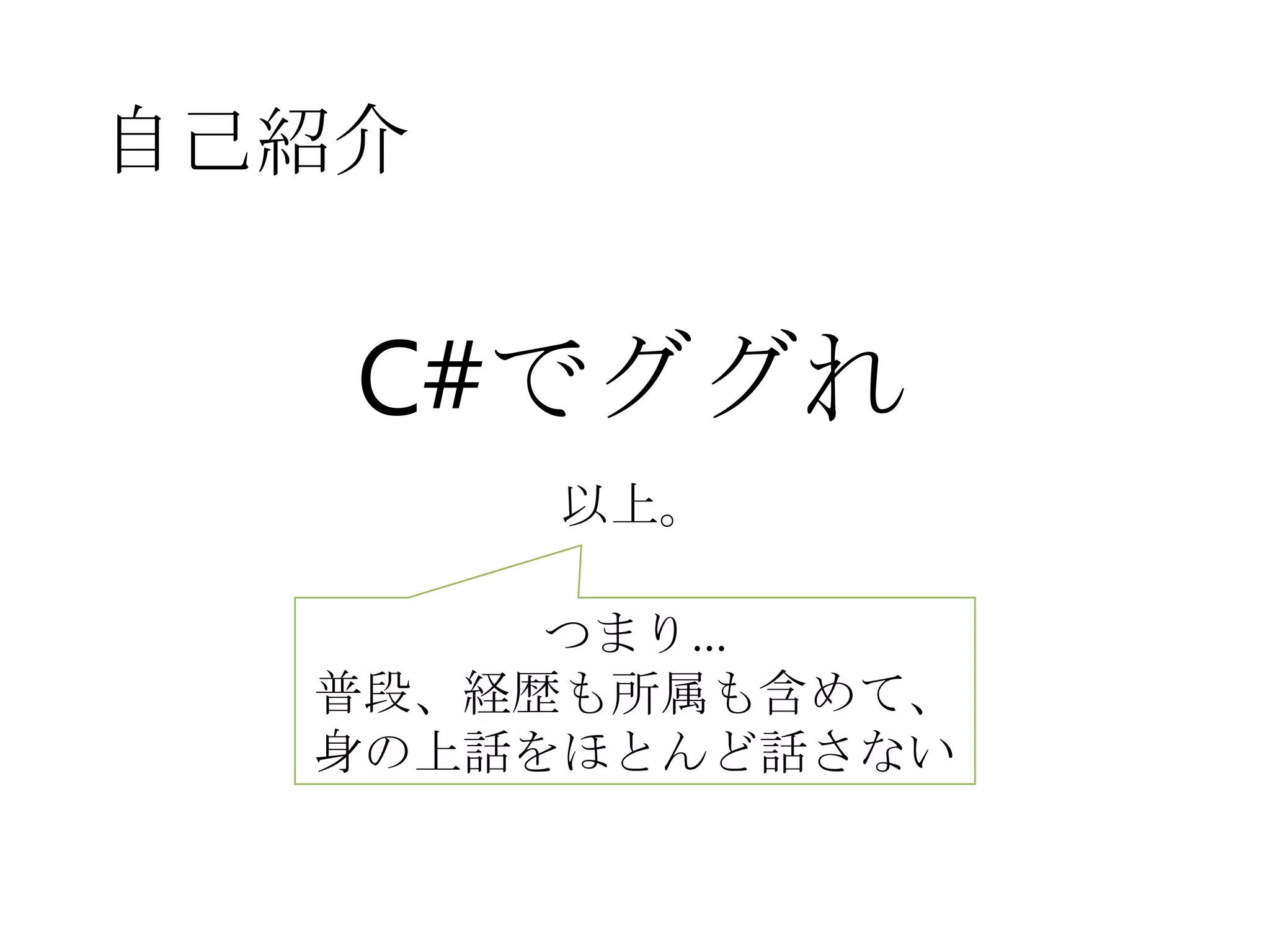 自己紹介
C#でググれ
以上。
つまり…
普段、経歴も所属も含めて、
身の上話をほとんど話さない
 