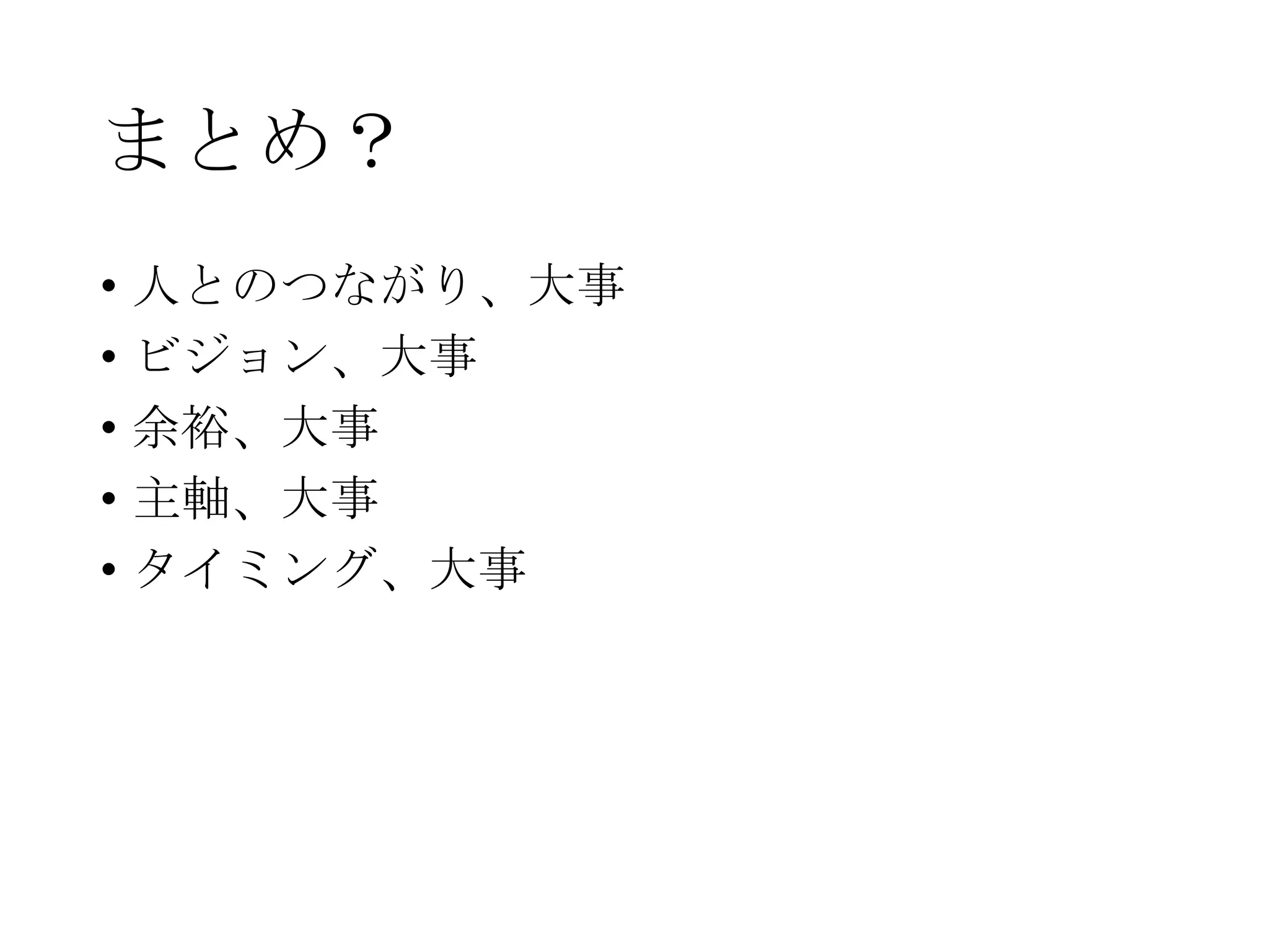 まとめ？
• 人とのつながり、大事
• ビジョン、大事
• 余裕、大事
• 主軸、大事
• タイミング、大事
 