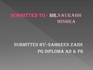 Submitted By:-Samreen Zaidi
PG Diploma Ad & PR
 