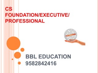 CS
FOUNDATION/EXECUTIVE/
PROFESSIONAL
BBL EDUCATION
9582842416
 