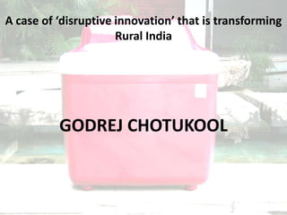 A case of ‘disruptive innovation’ that is transforming
Rural India

GODREJ CHOTUKOOL

 