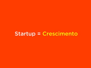 Startup = Crescimento
 