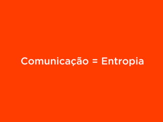 Comunicação = Entropia
 