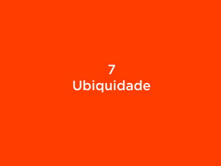 7
Ubiquidade
 