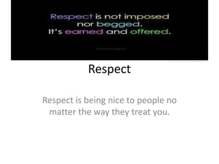Respect 
Respect is being nice to people no 
matter the way they treat you. 
 