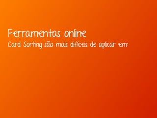 Ferramentas online 
Card Sorting são mais difíceis de aplicar em: 
 