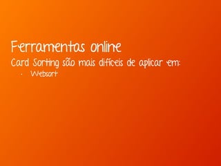 Ferramentas online 
Card Sorting são mais difíceis de aplicar em: 
• Websort 
 