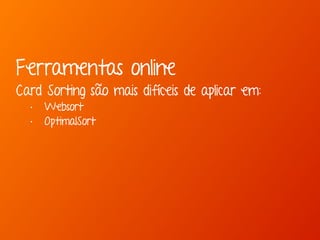 Ferramentas online 
Card Sorting são mais difíceis de aplicar em: 
• Websort 
• OptimalSort 
 