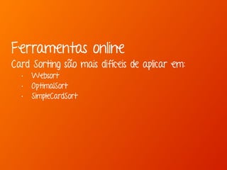 Ferramentas online 
Card Sorting são mais difíceis de aplicar em: 
• Websort 
• OptimalSort 
• SimpleCardSort 
 