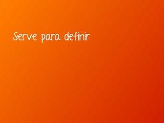 Serve para definir 
 