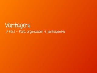 Vantagens 
✓Fácil - Para organizador e participantes 
 