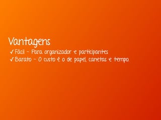 Vantagens 
✓Fácil - Para organizador e participantes 
✓Barato - O custo é o de papel, canetas e tempo. 
 