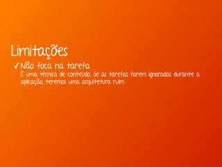 Limitações 
✓Não foca na tarefa 
É uma técnica de conteúdo. Se as tarefas forem ignoradas durante a 
aplicação, teremos uma arquitetura ruim 
 