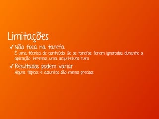 Limitações 
✓Não foca na tarefa 
É uma técnica de conteúdo. Se as tarefas forem ignoradas durante a 
aplicação, teremos uma arquitetura ruim 
✓Resultados podem variar 
Alguns tópicos e assuntos são menos precisos 
 