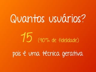 Quantos usuários? 
15 (90% de fidelidade) 
pois é uma técnica gerativa 
 