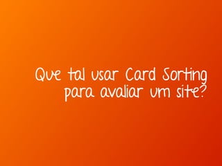 Que tal usar Card Sorting 
para avaliar um site? 
 