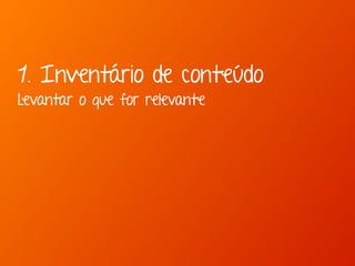 1. Inventário de conteúdo 
Levantar o que for relevante 
 