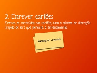 2. Escrever cartões 
Escreva os conteúdos nos cartões, com o mínimo de descrição 
(rápido de ler) que permita o entendimento. 
Ranking de votant es 
Ranking de votant es 
 