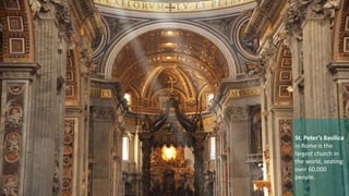 St. Peter’s Basilica 
in Rome is the 
largest church in 
the world, seating 
over 60,000 
people. 
 