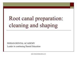 Root canal preparation:
cleaning and shaping
INDIAN DENTAL ACADEMY
Leader in continuing Dental Education
www.indiandentalacademy.com
 