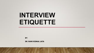 INTERVIEW
ETIQUETTE
BY:
DR. RANI KOMAL LATA
 