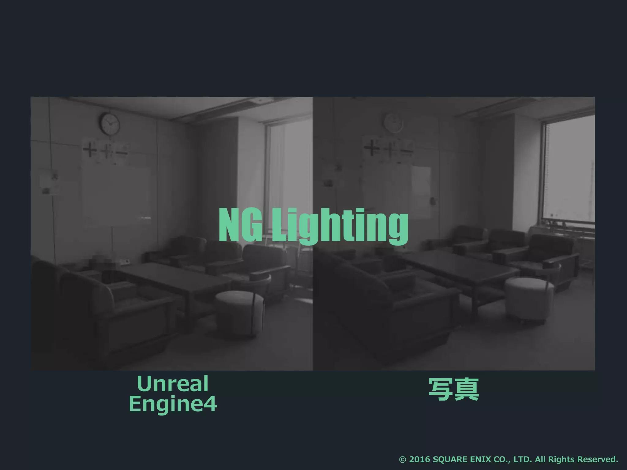 写真
NG Lighting
© 2016 SQUARE ENIX CO., LTD. All Rights Reserved.
Unreal
Engine4
 