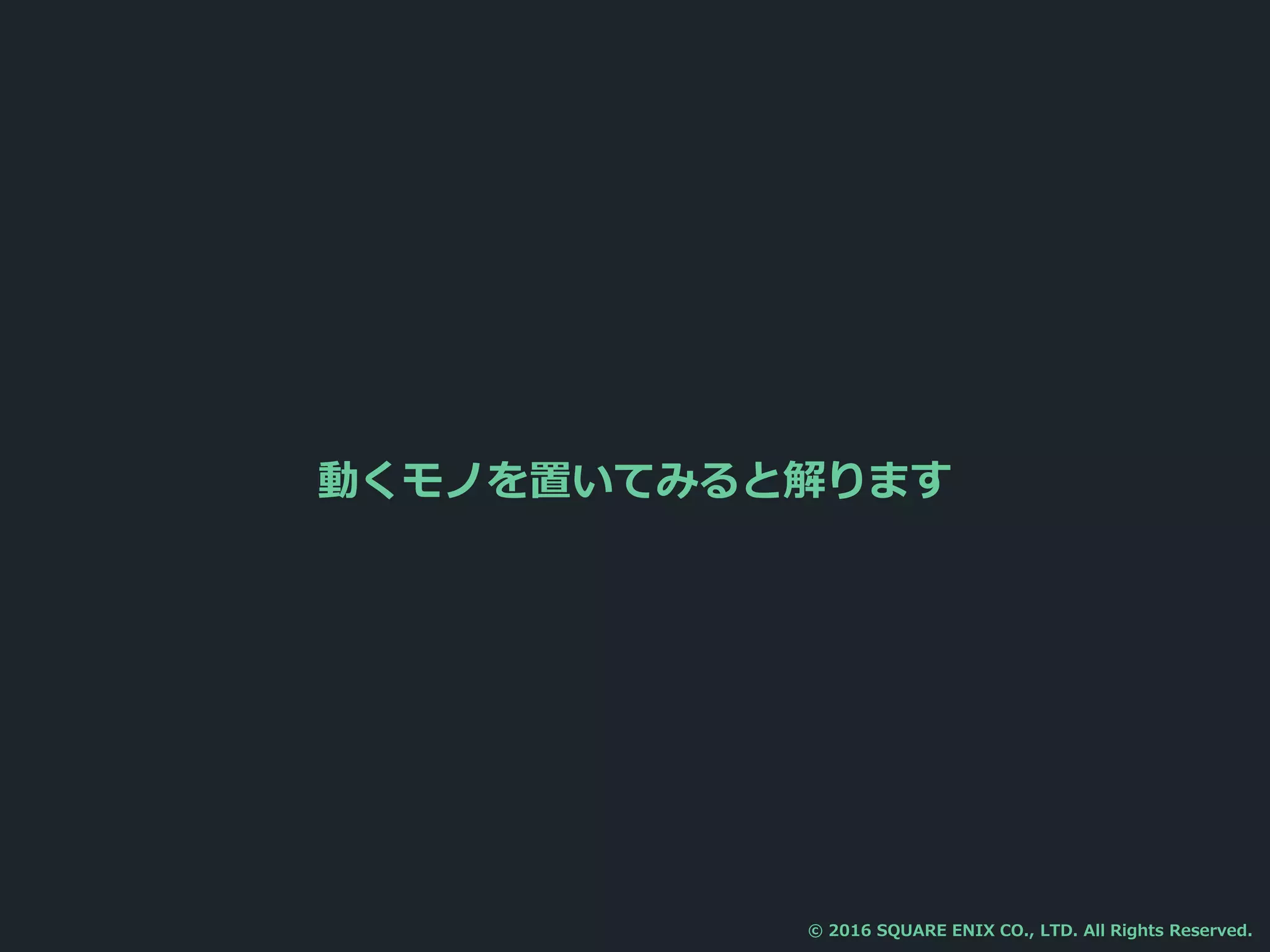 動くモノを置いてみると解ります
© 2016 SQUARE ENIX CO., LTD. All Rights Reserved.
 