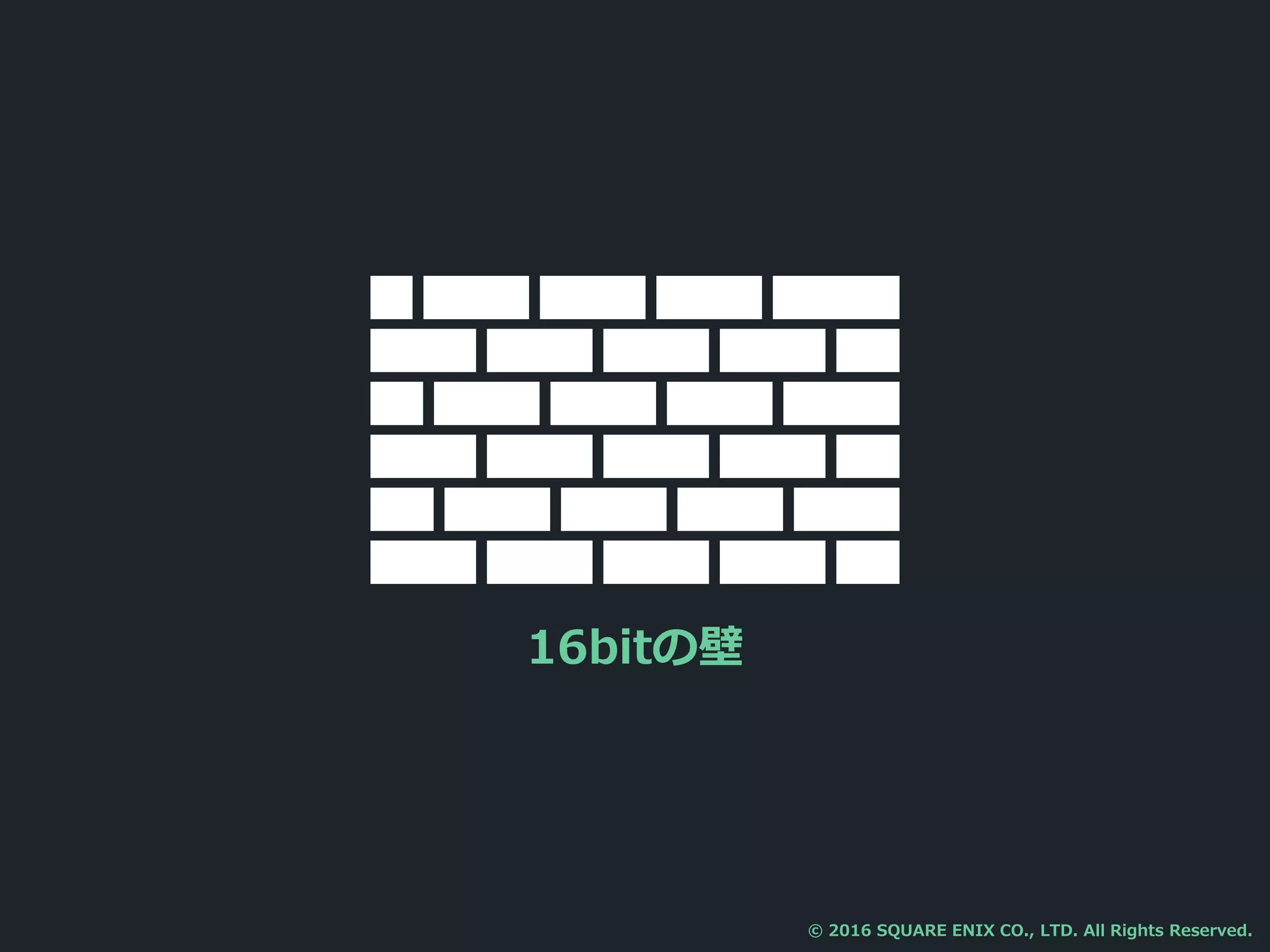 16bitの壁
© 2016 SQUARE ENIX CO., LTD. All Rights Reserved.
 