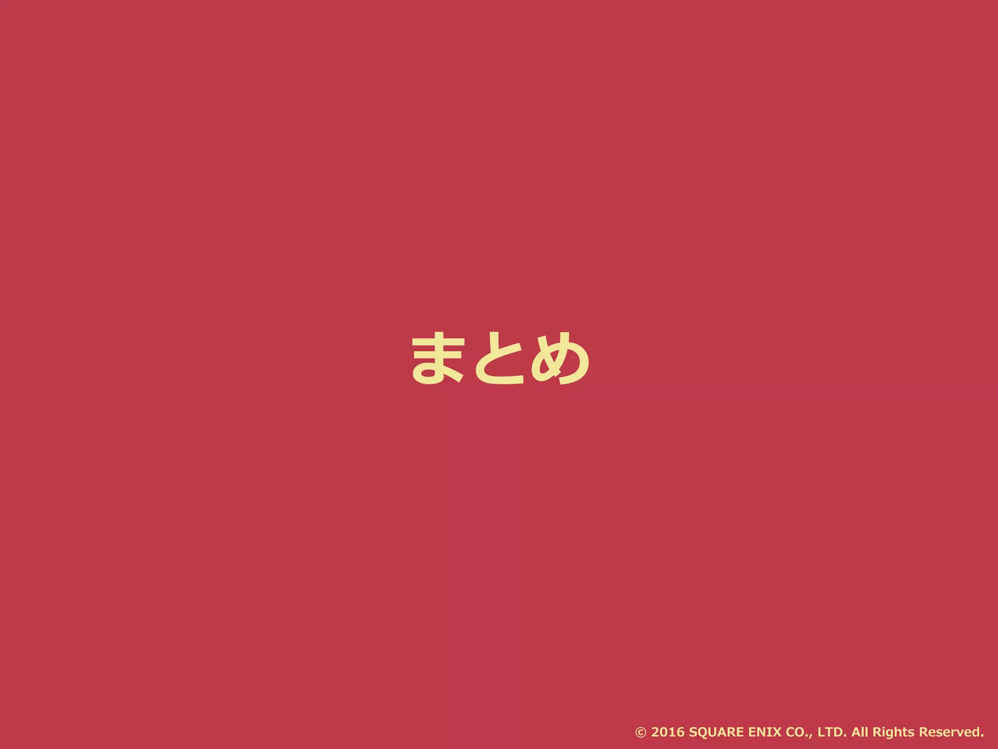 まとめ
© 2016 SQUARE ENIX CO., LTD. All Rights Reserved.
 