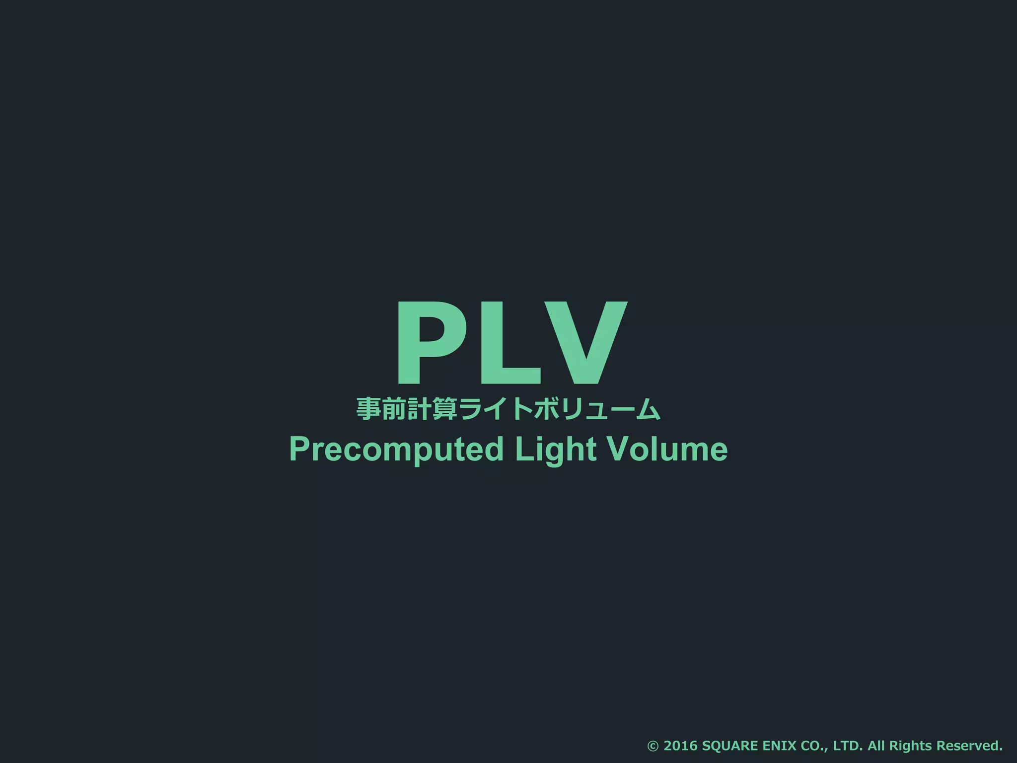 PLV事前計算ライトボリューム
Precomputed Light Volume
© 2016 SQUARE ENIX CO., LTD. All Rights Reserved.
 