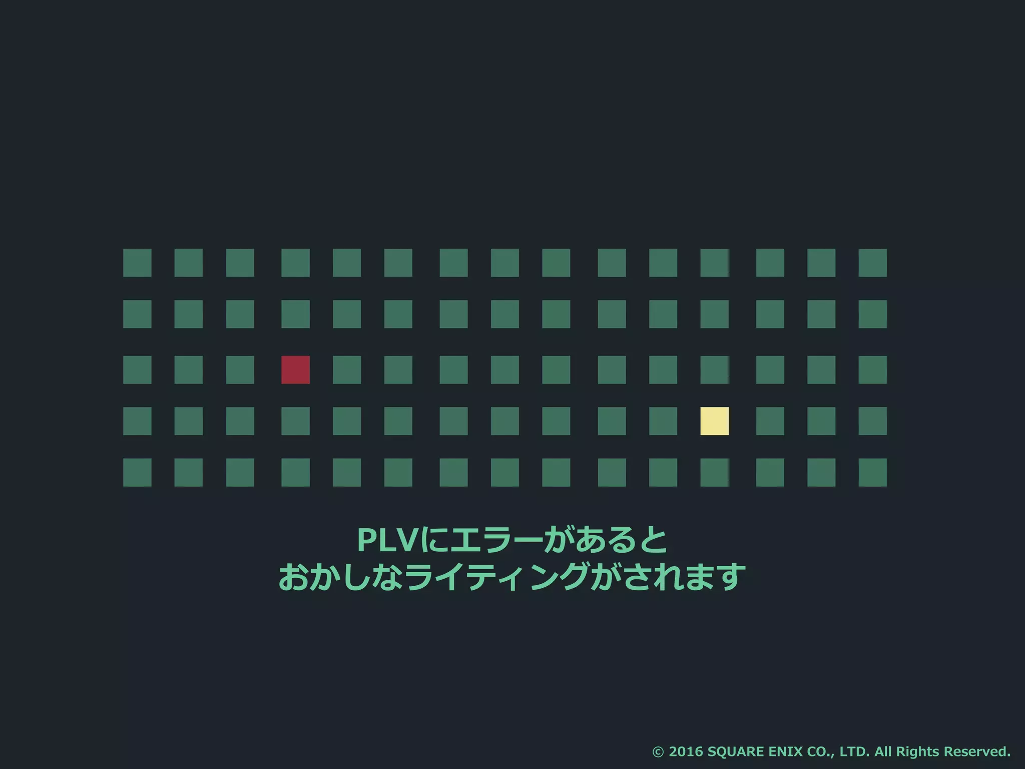 PLVにエラーがあると
おかしなライティングがされます
© 2016 SQUARE ENIX CO., LTD. All Rights Reserved.
 