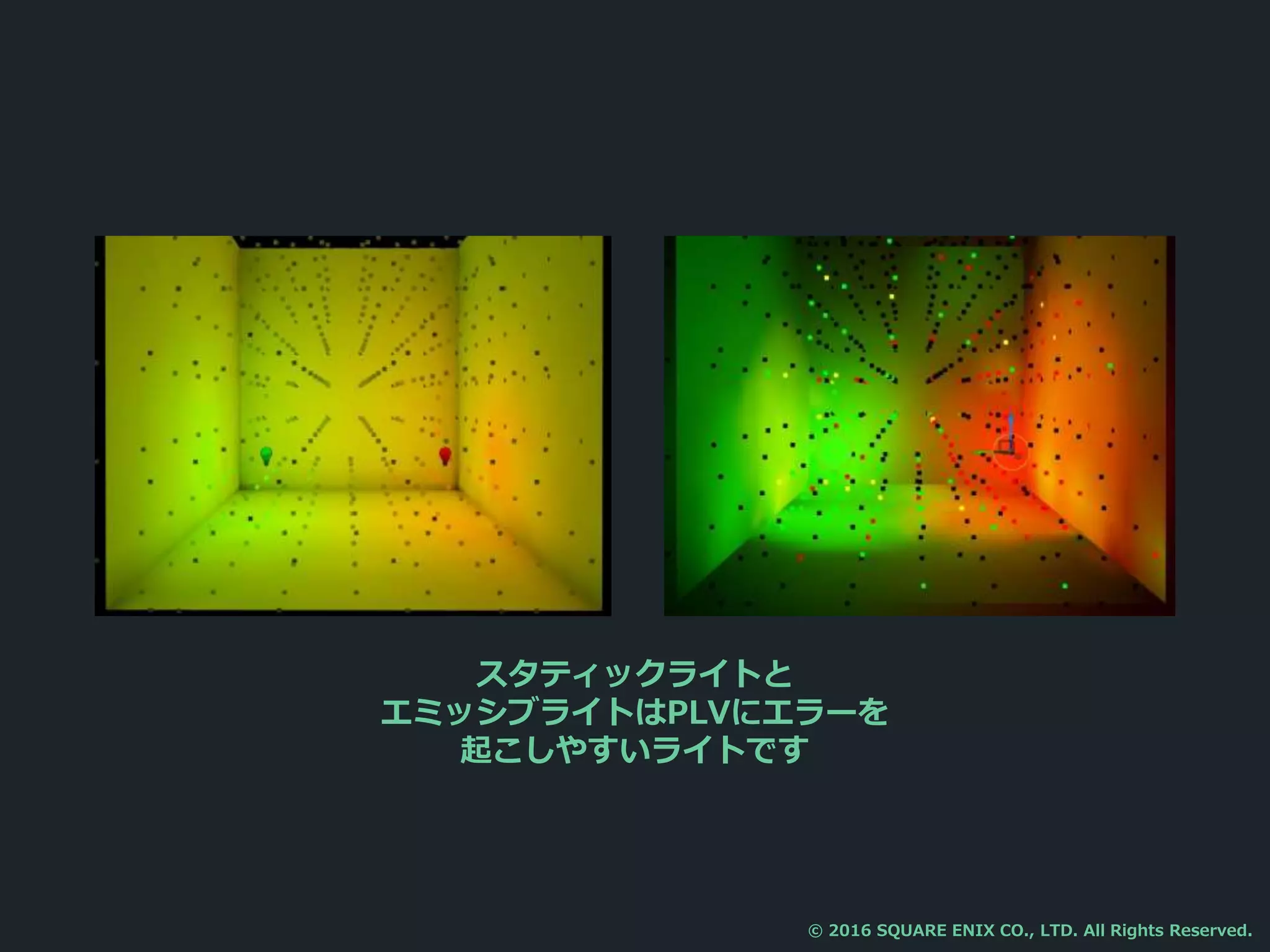 スタティックライトと
エミッシブライトはPLVにエラーを
起こしやすいライトです
© 2016 SQUARE ENIX CO., LTD. All Rights Reserved.
 