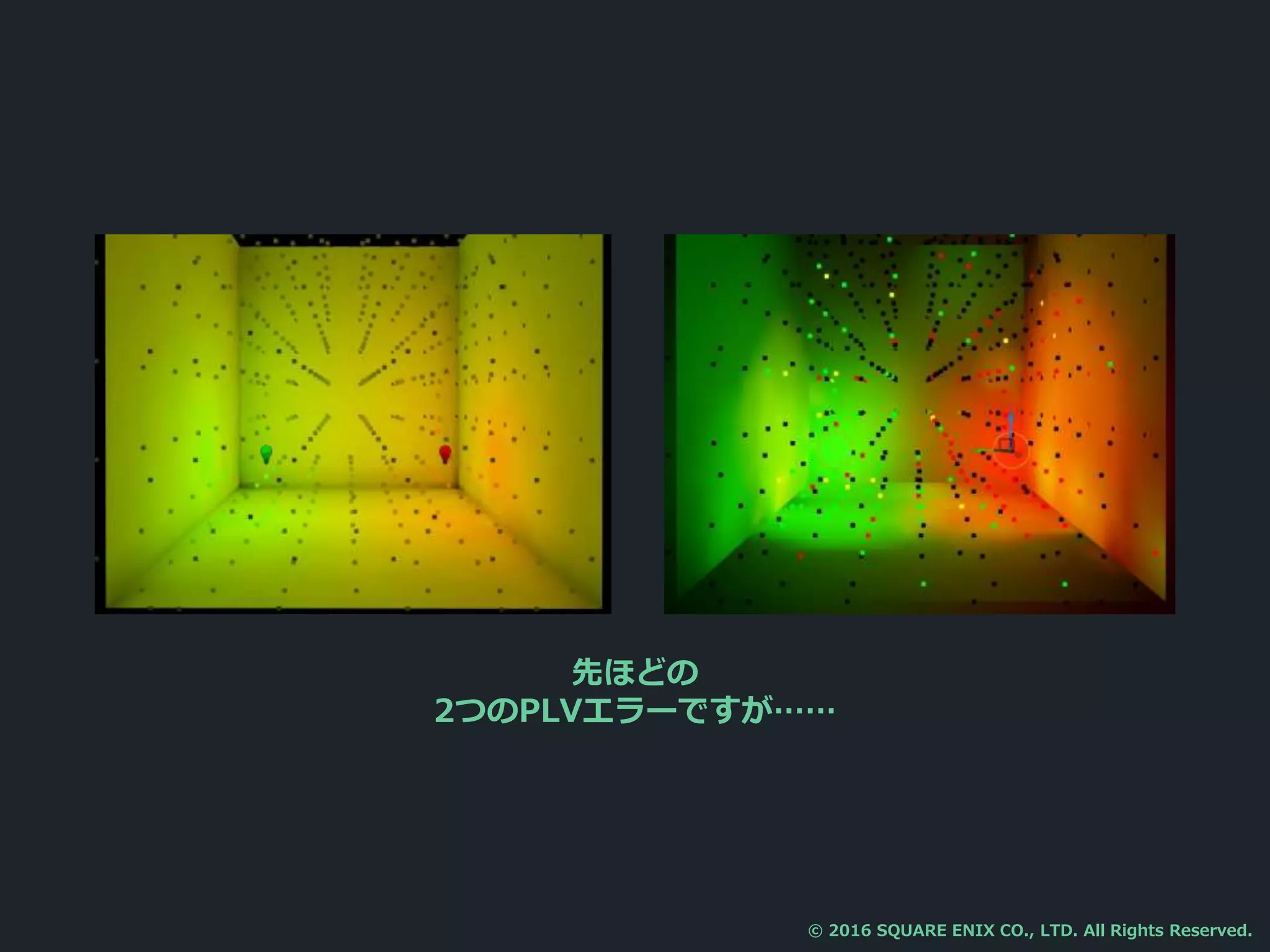 先ほどの
2つのPLVエラーですが……
© 2016 SQUARE ENIX CO., LTD. All Rights Reserved.
 