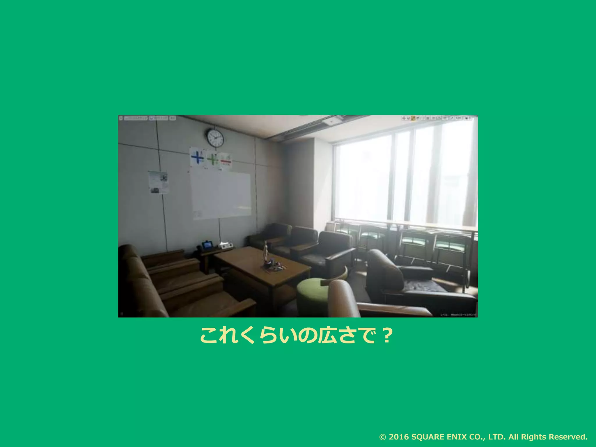 これくらいの広さで？
© 2016 SQUARE ENIX CO., LTD. All Rights Reserved.
 