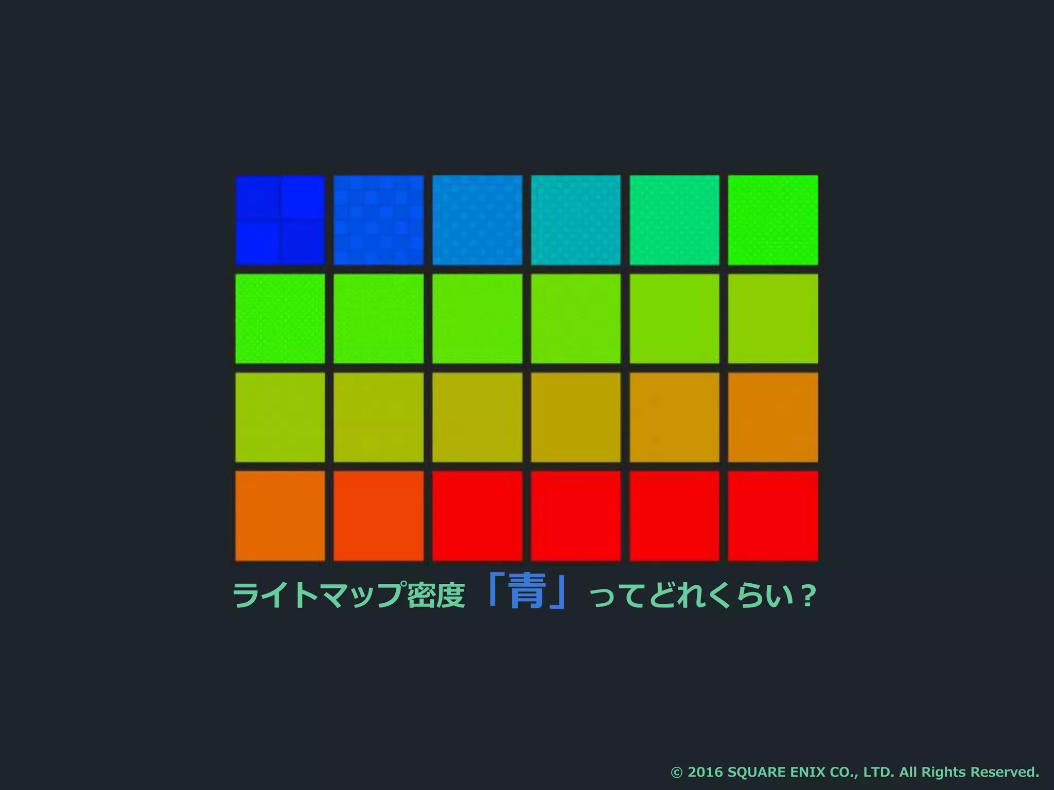 ライトマップ密度「青」ってどれくらい？
© 2016 SQUARE ENIX CO., LTD. All Rights Reserved.
 